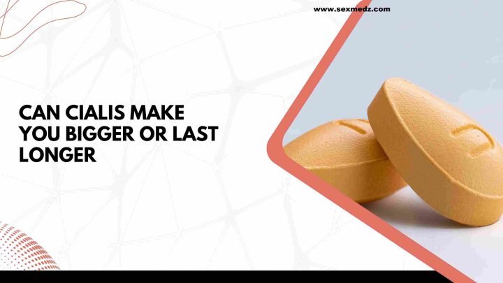 Can Cialis make you bigger or last longer