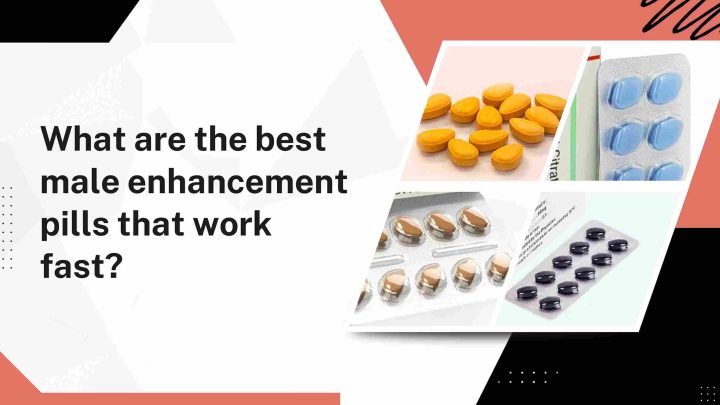 What are the best male enhancement pills that work fast